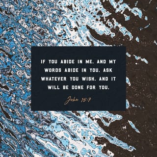 John 15:7 - If you remain in me and my words remain in you, then you will ask for anything you wish, and you shall have it.