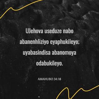 AmaHubo 34:18 - UJehova useduze nabo abanenhliziyo eyaphukileyo;
uyabasindisa abanomoya odabukileyo.