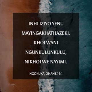 NgokukaJohane 14:1 - “Inhliziyo yenu mayingakhathazeki. Kholwani nguNkulunkulu, nikholwe nayimi.