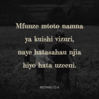Methali 22:6 - Mfunze mtoto namna ya kuishi vizuri,
naye hatasahau njia hiyo hata uzeeni.