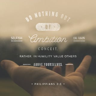 Philippians 2:3 - doing nothing through faction or through vainglory, but in lowliness of mind each counting other better than himself