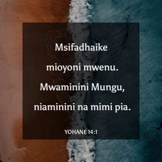 Yohana 14:1 - Yesu akawaambia, “Msifadhaike mioyoni mwenu, mnamwamini Mungu, niaminini na mimi pia.