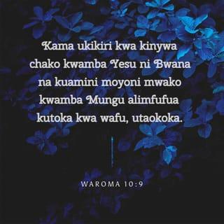Rum 10:9 - Kwa sababu, ukimkiri Yesu kwa kinywa chako ya kuwa ni Bwana, na kuamini moyoni mwako ya kuwa Mungu alimfufua katika wafu, utaokoka.