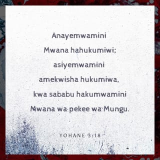 Yohane 3:18 - “Anayemwamini Mwana hahukumiwi; asiyemwamini amekwisha hukumiwa, kwa sababu hakumwamini Mwana wa pekee wa Mungu.