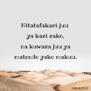 Zaburi 77:11-12 - Nitayakumbuka matendo yako, ee Mwenyezi-Mungu,
naam, nitayafikiria maajabu yako ya hapo kale.
Nitatafakari juu ya kazi zako,
na kuwaza juu ya matendo yako makuu.