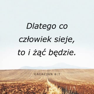 Galacjan 6:7 - Nie błądźcie, Bóg nie pozwala z siebie szydzić! Dlatego co człowiek sieje, to i żąć będzie.
