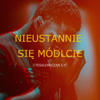 1 Tesaloniczan 5:16-18 - Zawsze się radujcie.
Nieustannie się módlcie.
Za wszystko dziękujcie,
gdyż taka jest wola Boża
w Chrystusie Jezusie względem was.