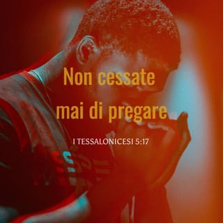 Prima lettera ai Tessalonicesi 5:17-18 - non cessate mai di pregare; in ogni cosa rendete grazie, perché questa è la volontà di Dio in Cristo Gesú verso di voi.