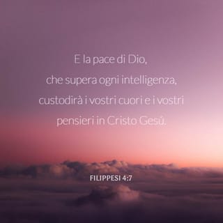 Lettera ai Filippesi 4:7 - E la pace di Dio, che supera ogni intelligenza, custodirà i vostri cuori e i vostri pensieri in Cristo Gesú.