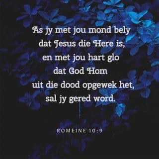 Romeine 10:9 - Want as jy met jou mond bely dat Jesus die Here is, en jy glo met jou hart dat God Hom uit die dood opgewek het, sal jy verlos word.