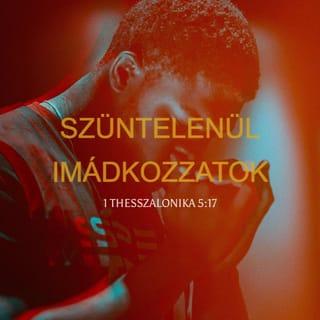 1 Thessalonika 5:16-18 - Mindenkor örüljetek. Szüntelen imádkozzatok. Mindenben hálákat adjatok; mert ez az Isten akarata a Krisztus Jézus által ti hozzátok.