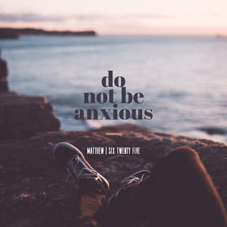 Matthew 6:25 - Therefore I tell you, don’t be anxious for your life: what you will eat, or what you will drink; nor yet for your body, what you will wear. Isn’t life more than food, and the body more than clothing?