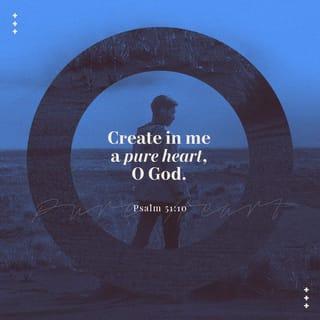 Psalms 51:10 - God, create a clean heart for me
and renew a steadfast spirit within me.