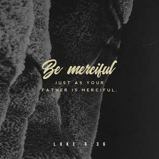 Luke 6:36 - Be merciful just as your Father is merciful.