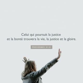 Proverbes 21:21 - Celui qui poursuit la justice et la bonté
Trouve la vie, la justice et la gloire.