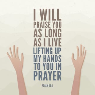 Psalms 63:4 - I will give you thanks as long as I live;
I will raise my hands to you in prayer.