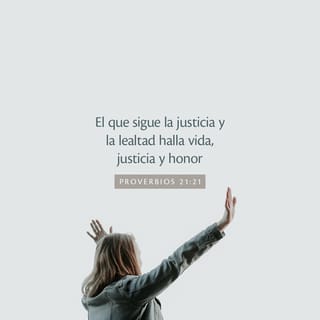 Proverbios 21:21 - El que sigue la justicia y la misericordia,
Hallará la vida, la justicia, y la honra.