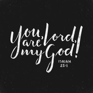 Isaiah 25:1 - Lord YAHWEH, you are my glorious God!
I will exalt you and praise your name forever,
for you have done so many wonderful things.
Well-thought-out plans you formed in ages past—
you’ve been faithful and true to fulfill them all!