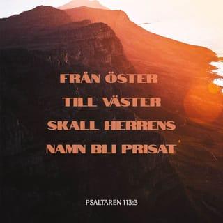 Psaltaren 113:3 - Från öster till väster
skall Herrens namn bli prisat.