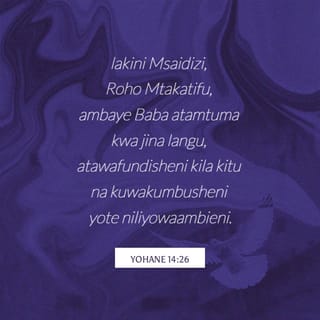 Yohane 14:26 - lakini Msaidizi, Roho Mtakatifu, ambaye Baba atamtuma kwa jina langu, atawafundisheni kila kitu na kuwakumbusheni yote niliyowaambieni.