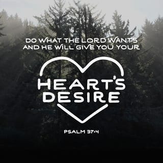 Psalm 37:4 - Delight yourself also in the Lord, and He will give you the desires and secret petitions of your heart.