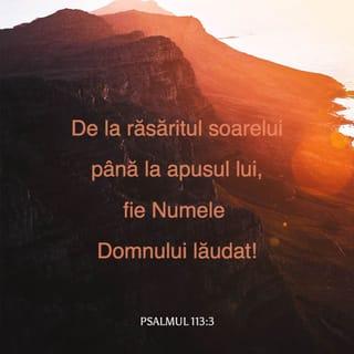 Psalmii 113:3 - De la răsăritul soarelui și până la apusul lui,
lăudat fie Numele DOMNULUI!