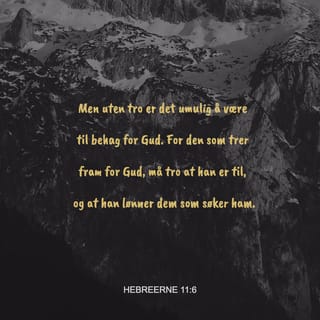 Hebreerne 11:6 - Men uten tro er det umulig å være til behag for Gud. For den som trer fram for Gud, må tro at han er til, og at han lønner dem som søker ham.
