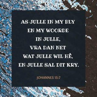 JOHANNES 15:7 - As julle in My bly en my woorde in julle, vra dan net wat julle wil hê, en julle sal dit kry.