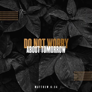 Matthew 6:34 - Therefore, stop worrying about tomorrow, because tomorrow will worry about itself. Each day has enough trouble of its own.