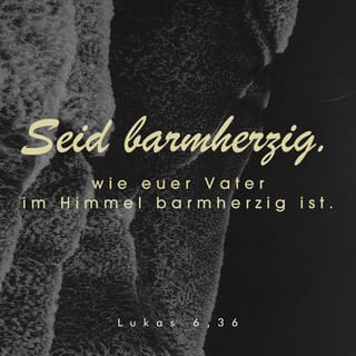 Lukas 6:36 - Seid ihr nun barmherzig, wie auch euer Vater barmherzig ist.