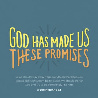 2 Corinthians 7:1-4 - Therefore, since we have these promises, dear friends, let us purify ourselves from everything that contaminates body and spirit, perfecting holiness out of reverence for God.

Make room for us in your hearts. We have wronged no one, we have corrupted no one, we have exploited no one. I do not say this to condemn you; I have said before that you have such a place in our hearts that we would live or die with you. I have spoken to you with great frankness; I take great pride in you. I am greatly encouraged; in all our troubles my joy knows no bounds.