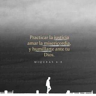 Miqueas 6:8 - El Señor ya te ha dicho, oh hombre,
en qué consiste lo bueno
y qué es lo que él espera de ti:
que hagas justicia, que seas fiel y leal
y que obedezcas humildemente a tu Dios.