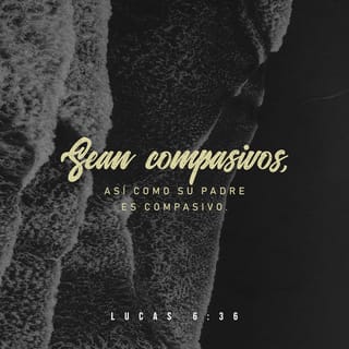 Lucas 6:36 - Ustedes deben ser compasivos con todas las personas, así como Dios, su Padre, es compasivo con todos.»