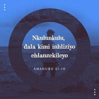 AmaHubo 51:10 - Nkulunkulu, dala kimi inhliziyo ehlanzekileyo,
uvuse umoya oqinileyo phakathi kwami.