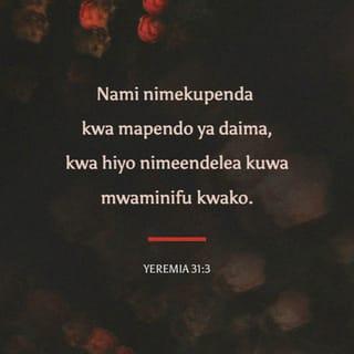 Yer 31:3 - BWANA alinitokea zamani, akisema, Naam nimekupenda kwa upendo wa milele, ndiyo maana nimekuvuta kwa fadhili zangu.