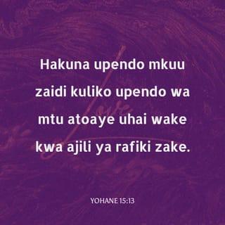 Yohane 15:13 - Hakuna upendo mkuu zaidi kuliko upendo wa mtu atoaye uhai wake kwa ajili ya rafiki zake.