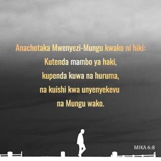 Mik 6:8 - Ee mwanadamu, yeye amekuonyesha yaliyo mema; na BWANA anataka nini kwako, ila kutenda haki, na kupenda rehema, na kwenda kwa unyenyekevu na Mungu wako!