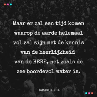Habakuk 2:14 - Want de aarde zal vol worden
met de kennis van de heerlijkheid van de HEERE,
zoals het water de bodem van de zee bedekt.