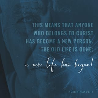 2 Corinthians 5:17 - Anyone who is joined to Christ is a new being; the old is gone, the new has come.