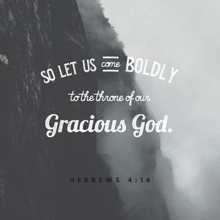 Hebrews 4:16 - So whenever we are in need, we should come bravely before the throne of our merciful God. There we will be treated with undeserved grace, and we will find help.