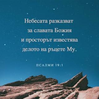 Псалми 19:1-2 - (По слав. 18). За първия певец. Давидов псалом. Небесата разказват славата Божия, И просторът известява делото на ръцете Му. Ден на ден казва слово; И нощ на нощ изявява знание.