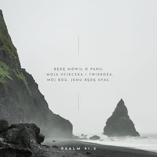 Psalmów 91:2 - Będę mówił o PANU: Moja ucieczka i twierdza, mój Bóg, jemu będę ufał.