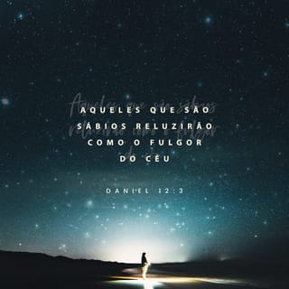 Daniel 12:3 - Aqueles que são sábios reluzirão como o fulgor do firmamento, e aqueles que conduzem muitos à justiça serão como as estrelas para todo o sempre.