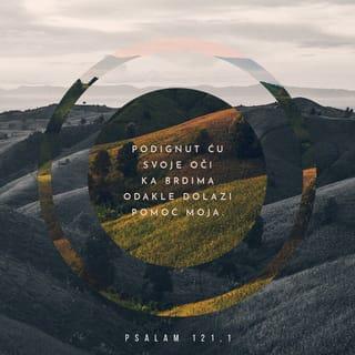 Psalmi 121:1-2 - Gledam gore, prema planinama.
Hoće li mi odande pomoć doći?
Moja pomoć stiže od BOGA,
stvoritelja zemlje i neba.