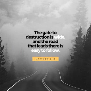 Matthew 7:13 - Go in through the narrow gate. The gate to destruction is wide, and the road that leads there is easy to follow. A lot of people go through that gate.