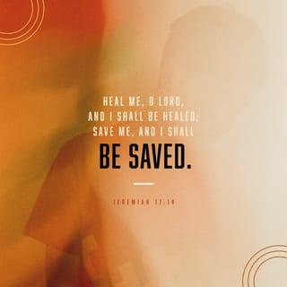 Jeremiah 17:14 - Heal me, O Jehovah, and I shall be healed; save me, and I shall be saved: for thou art my praise.