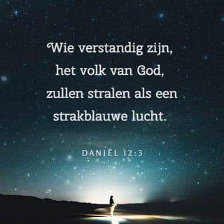 Daniël 12:3 - Wie verstandig zijn, het volk van God, zullen stralen als een strakblauwe lucht. En wie de mensen tot gerechtigheid hebben gebracht, zullen schitteren als de sterren, voor eeuwig en altijd.