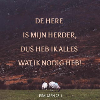 Psalm 23:1-2 - De HEERE is mijn Herder,
mij ontbreekt niets.
Hij doet mij neerliggen in grazige weiden,
Hij leidt mij zachtjes naar stille wateren.