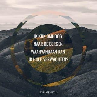 De Psalmen 121:1-2 - Een lied Hammaäloth. Ik hef mijn ogen op naar de bergen, van waar mijn hulp komen zal.
Mijn hulp is van den HEERE, Die hemel en aarde gemaakt heeft.