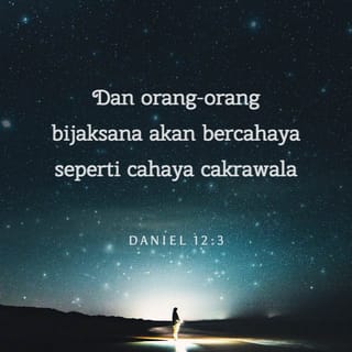 Daniel 12:3 - Dan orang-orang bijaksana akan bercahaya seperti cahaya cakrawala, dan yang telah menuntun banyak orang kepada kebenaran seperti bintang-bintang, tetap untuk selama-lamanya.